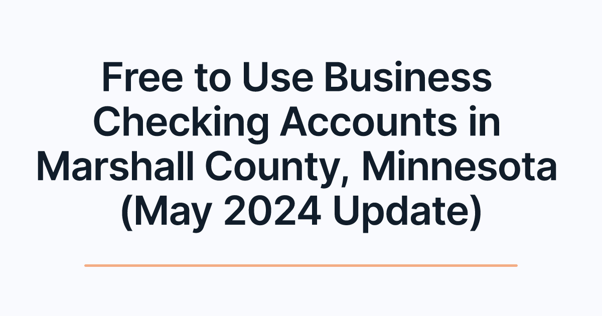 Free to Use Business Checking Accounts in Marshall County, Minnesota (May 2024 Update)